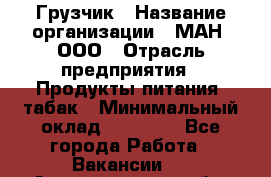 Грузчик › Название организации ­ МАН, ООО › Отрасль предприятия ­ Продукты питания, табак › Минимальный оклад ­ 20 500 - Все города Работа » Вакансии   . Архангельская обл.,Северодвинск г.